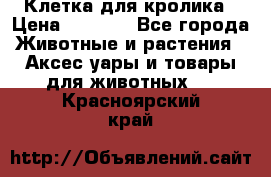 Клетка для кролика › Цена ­ 5 000 - Все города Животные и растения » Аксесcуары и товары для животных   . Красноярский край